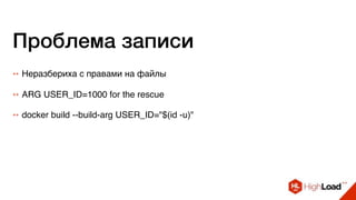 Проблема записи
++ Неразбериха с правами на файлы
++ ARG USER_ID=1000 for the rescue
++ docker build --build-arg USER_ID="$(id -u)"
 