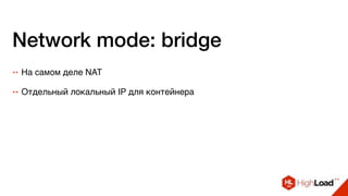 Network mode: bridge
++ На самом деле NAT
++ Отдельный локальный IP для контейнера
 