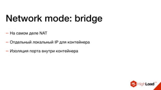 Network mode: bridge
++ На самом деле NAT
++ Отдельный локальный IP для контейнера
++ Изоляция порта внутри контейнера
 