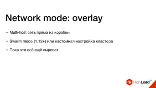 Network mode: overlay
++ Multi-host сеть прямо из коробки
++ Swarm mode (1.12+) или кастомная настройка кластера
++ Пока что всё ещё сыроват
 