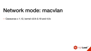 Network mode: macvlan
++ Свежачок с 1.12, kernel v3.9–3.19 and 4.0+
 