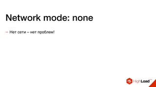 Network mode: none
++ Нет сети – нет проблем!
 