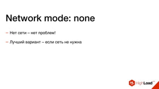 Network mode: none
++ Нет сети – нет проблем!
++ Лучший вариант – если сеть не нужна
 