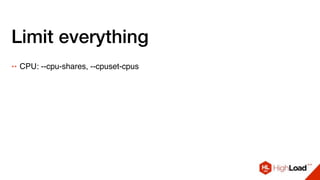 Limit everything
++ CPU: --cpu-shares, --cpuset-cpus
 