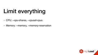 Limit everything
++ CPU: --cpu-shares, --cpuset-cpus
++ Memory: --memory, --memory-reservation
 