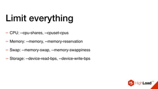 Limit everything
++ CPU: --cpu-shares, --cpuset-cpus
++ Memory: --memory, --memory-reservation
++ Swap: --memory-swap, --memory-swappiness
++ Storage: --device-read-bps, --device-write-bps
 