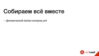 Собираем всё вместе
++ Динамический docker-compose.yml
 