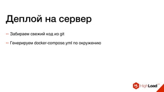 Деплой на сервер
++ Забираем свежий код из git
++ Генерируем docker-compose.yml по окружению
 