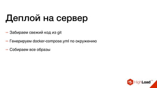 Деплой на сервер
++ Забираем свежий код из git
++ Генерируем docker-compose.yml по окружению
++ Собираем все образы
 