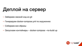 Деплой на сервер
++ Забираем свежий код из git
++ Генерируем docker-compose.yml по окружению
++ Собираем все образы
++ Запускаем контейнеры – docker-compose --no-build up
 