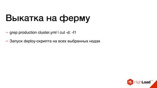 Выкатка на ферму
++ grep production cluster.yml | cut -d: -f1
++ Запуск deploy-скрипта на всех выбранных нодах
 