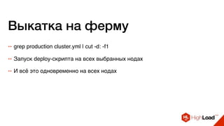 Выкатка на ферму
++ grep production cluster.yml | cut -d: -f1
++ Запуск deploy-скрипта на всех выбранных нодах
++ И всё это одновременно на всех нодах
 