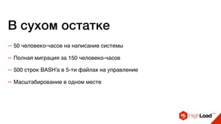В сухом остатке
++ Полная миграция за 150 человеко-часов
++ 500 строк BASH'а в 5-ти файлах на управление
++ Масштабирование в одном месте
++ 50 человеко-часов на написание системы
 