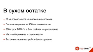 В сухом остатке
++ Полная миграция за 150 человеко-часов
++ 500 строк BASH'а в 5-ти файлах на управление
++ Масштабирование в одном месте
++ Автоматизация настройки dev-окружения
++ 50 человеко-часов на написание системы
 