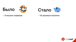 ++ 8 мощных серверов ++ 24 дешевые машинки
Было Стало
 