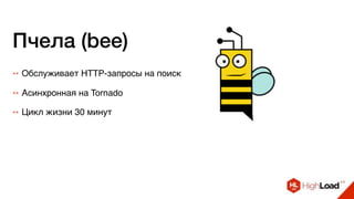 Пчела (bee)
++ Обслуживает HTTP-запросы на поиск
++ Асинхронная на Tornado
++ Цикл жизни 30 минут
 