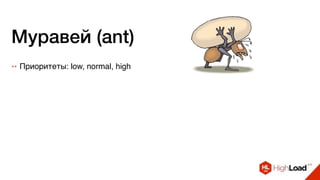 Муравей (ant)
++ Приоритеты: low, normal, high
 