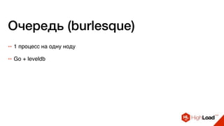 Очередь (burlesque)
++ 1 процесс на одну ноду
++ Go + leveldb
 