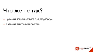 Что же не так?
++ 2 часа на деплой всей системы
++ Время на подъем сервиса для разработки
 