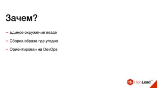 Зачем?
++ Единое окружение везде
++ Ориентирован на DevOps
++ Сборка образа где угодно
 