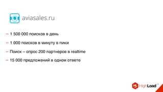 ++ 1 500 000 поисков в день
++ 15 000 предложений в одном ответе
++ Поиск – опрос 200 партнеров в realtime
++ 1 000 поисков в минуту в пики
aviasales.ru
 