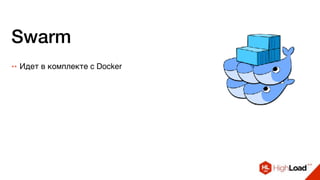 Swarm
++ Идет в комплекте с Docker
 