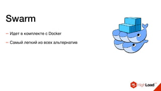 Swarm
++ Идет в комплекте с Docker
++ Самый легкий из всех альтернатив
 