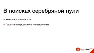 В поисках серебряной пули
++ Хочется прозрачности
++ Простые вещи дешевле поддерживать
 