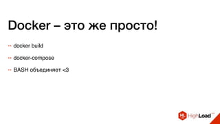 Docker – это же просто!
++ docker build
++ docker-compose
++ BASH объединяет <3
 