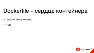 Dockerfile – сердце контейнера
++ Простой набор команд
++ RUN
 