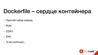 Dockerfile – сердце контейнера
++ Простой набор команд
++ RUN
++ COPY
++ ENV
++ To be continued...
 