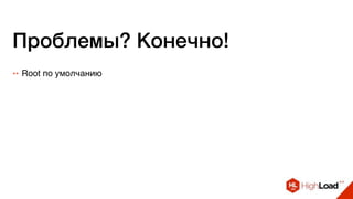 Проблемы? Конечно!
++ Root по умолчанию
 