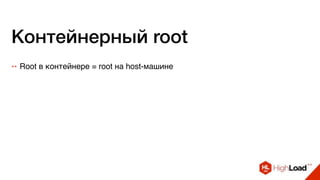 Контейнерный root
++ Root в контейнере = root на host-машине
 