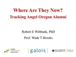 Where Are They Now?
Tracking Angel Oregon Alumni
Robert E Wiltbank, PhD
Prof. Wade T Brooks
 
