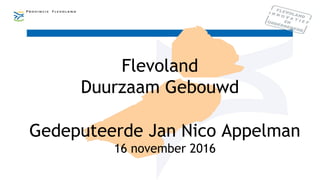 Flevoland
Duurzaam Gebouwd
Gedeputeerde Jan Nico Appelman
16 november 2016
 
