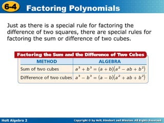 Holt Algebra 2
6-4 Factoring Polynomials
Just as there is a special rule for factoring the
difference of two squares, there are special rules for
factoring the sum or difference of two cubes.
 