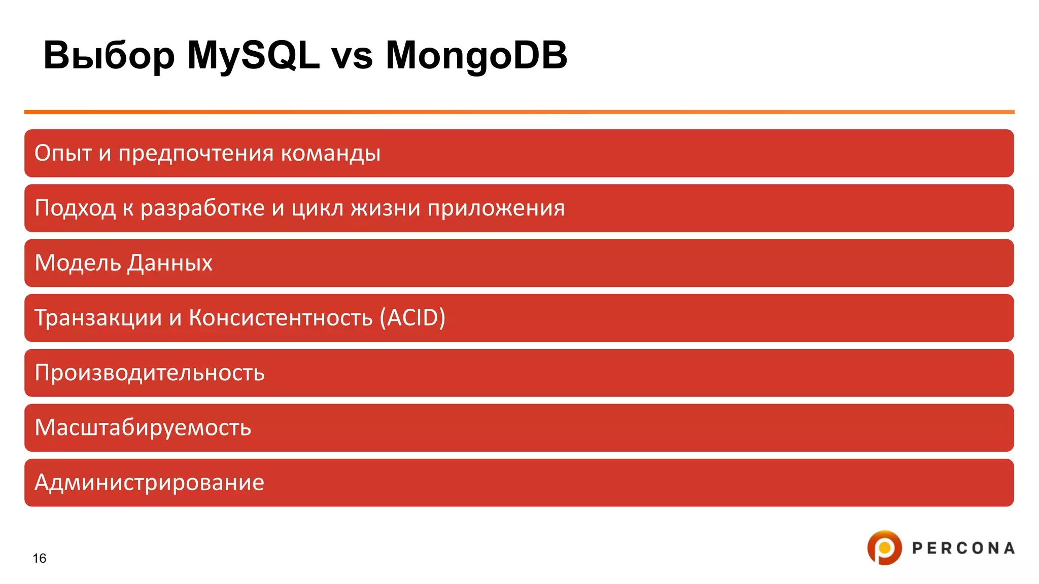 16
Выбор MySQL vs MongoDB
Опыт и предпочтения команды
Подход к разработке и цикл жизни приложения
Модель Данных
Транзакции и Консистентность (ACID)
Производительность
Масштабируемость
Администрирование
 