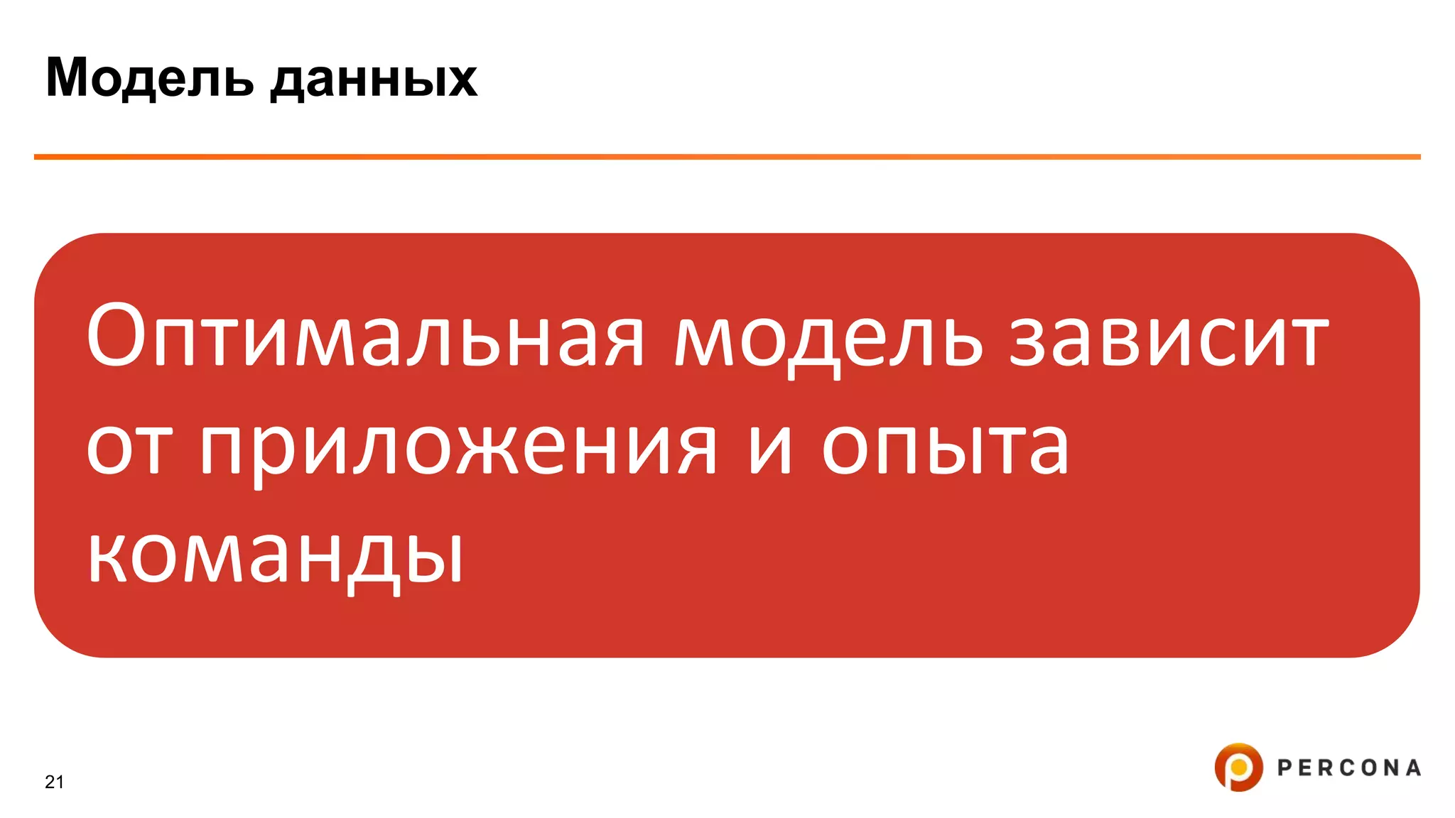 21
Модель данных
Оптимальная модель зависит
от приложения и опыта
команды
 