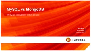 MySQL vs MongoDB
Что лучше использовать в каких случаях
Петр Зайцев
CEO, Percona
7 November 2016
 