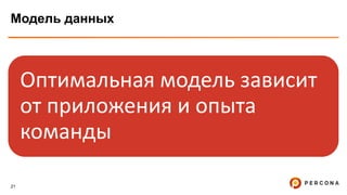 21
Модель данных
Оптимальная модель зависит
от приложения и опыта
команды
 