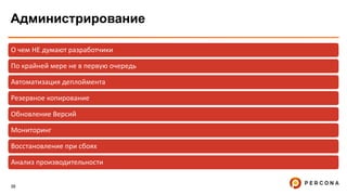 38
Администрирование
О чем НЕ думают разработчики
По крайней мере не в первую очередь
Автоматизация деплоймента
Резервное копирование
Обновление Версий
Мониторинг
Восстановление при сбоях
Анализ производительности
 