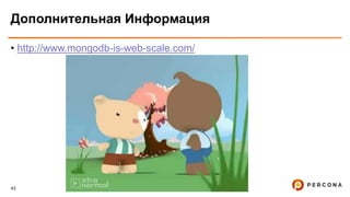 43
Дополнительная Информация
• http://www.mongodb-is-web-scale.com/
 
