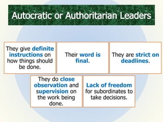 They give definite
instructions on
how things should
be done.
Their word is
final.
They are strict on
deadlines.
They do close
observation and
supervision on
the work being
done.
Lack of freedom
for subordinates to
take decisions.
 