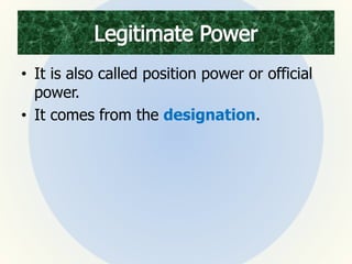 • It is also called position power or official
power.
• It comes from the designation.
 