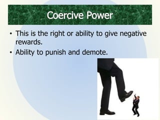 • This is the right or ability to give negative
rewards.
• Ability to punish and demote.
 