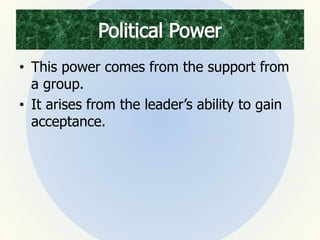• This power comes from the support from
a group.
• It arises from the leader’s ability to gain
acceptance.
 