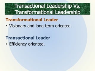Transformational Leader
• Visionary and long-term oriented.
Transactional Leader
• Efficiency oriented.
 