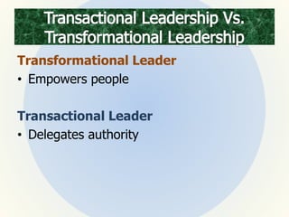 Transformational Leader
• Empowers people
Transactional Leader
• Delegates authority
 