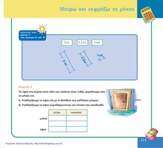 113
113
ÁðÜíôçóç óôçí
Üóêçóç 4
ôåôñ. åñãáóéþí â, óåë. 10
Ìåôñþ êáé åêöñÜæù ôï ìÞêïò
2,5åê.
5÷éë.
3åê.
¢óêçóç 3
Ôï ýøïò ôçò ðüñôáò óôçí ôÜîç ôùí ðáéäéþí åßíáé 1,40ì. ìåãáëýôåñï áðü
ôï ìÞêïò ôçò.
á. Õðïëïãßæïõìå ôï ýøïò ôçò ìå ôç âïÞèåéá ôùí ãáëëéêþí ìÝôñùí.
â. Õðïëïãßæïõìå ôï ýøïò óõìðëçñþíïíôáò ôïí ðßíáêá ðïõ áêïëïõèåß.
ìÝôñá åêáôïóôÜ
ìÞêïò
ýøïò
0,80ì.
ýøïò
Επιμέλεια: Χρήστος Χαρμπής http://xristx.blogspot.gr σελ.35
 