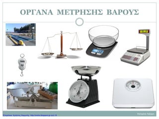 ΟΡΓΑΝΑ ΜΕΤΡΗΣΗΣ ΒΑΡΟΥΣ
Κατερίνα Λάζαρη
Επιμέλεια: Χρήστος Χαρμπής http://xristx.blogspot.gr σελ.14
 